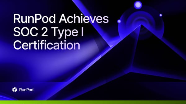 RunPod Achieves SOC 2 Type I Certification: A Major Milestone in Security and Compliance